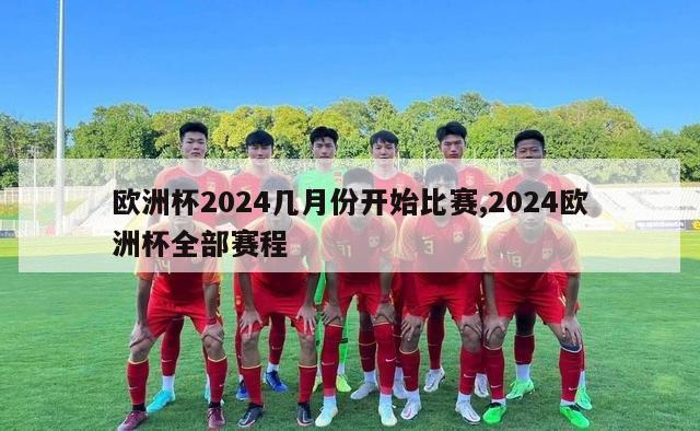 欧洲杯2024几月份开始比赛,2024欧洲杯全部赛程