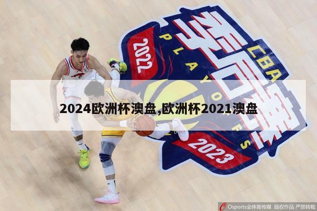 2024欧洲杯澳盘,欧洲杯2021澳盘