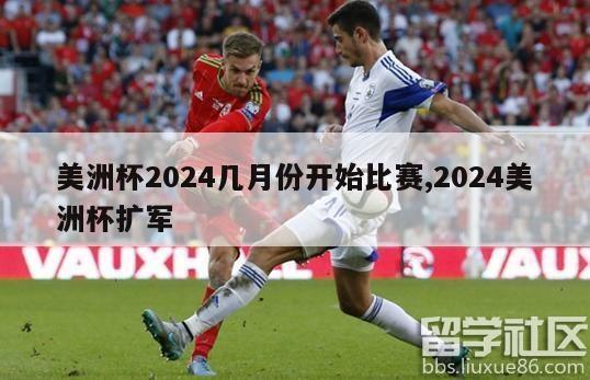 美洲杯2024几月份开始比赛,2024美洲杯扩军