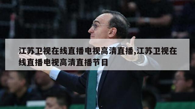 江苏卫视在线直播电视高清直播,江苏卫视在线直播电视高清直播节目