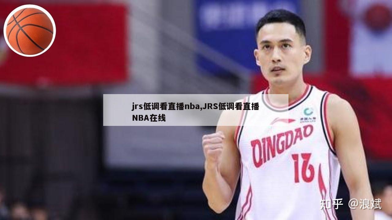 jrs低调看直播nba,JRS低调看直播NBA在线