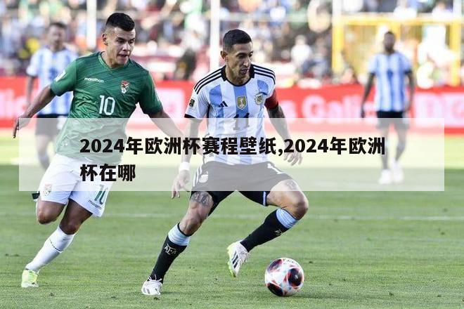 2024年欧洲杯赛程壁纸,2024年欧洲杯在哪