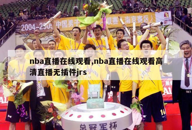 nba直播在线观看,nba直播在线观看高清直播无插件jrs