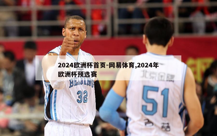 2024欧洲杯首页-网易体育,2024年欧洲杯预选赛