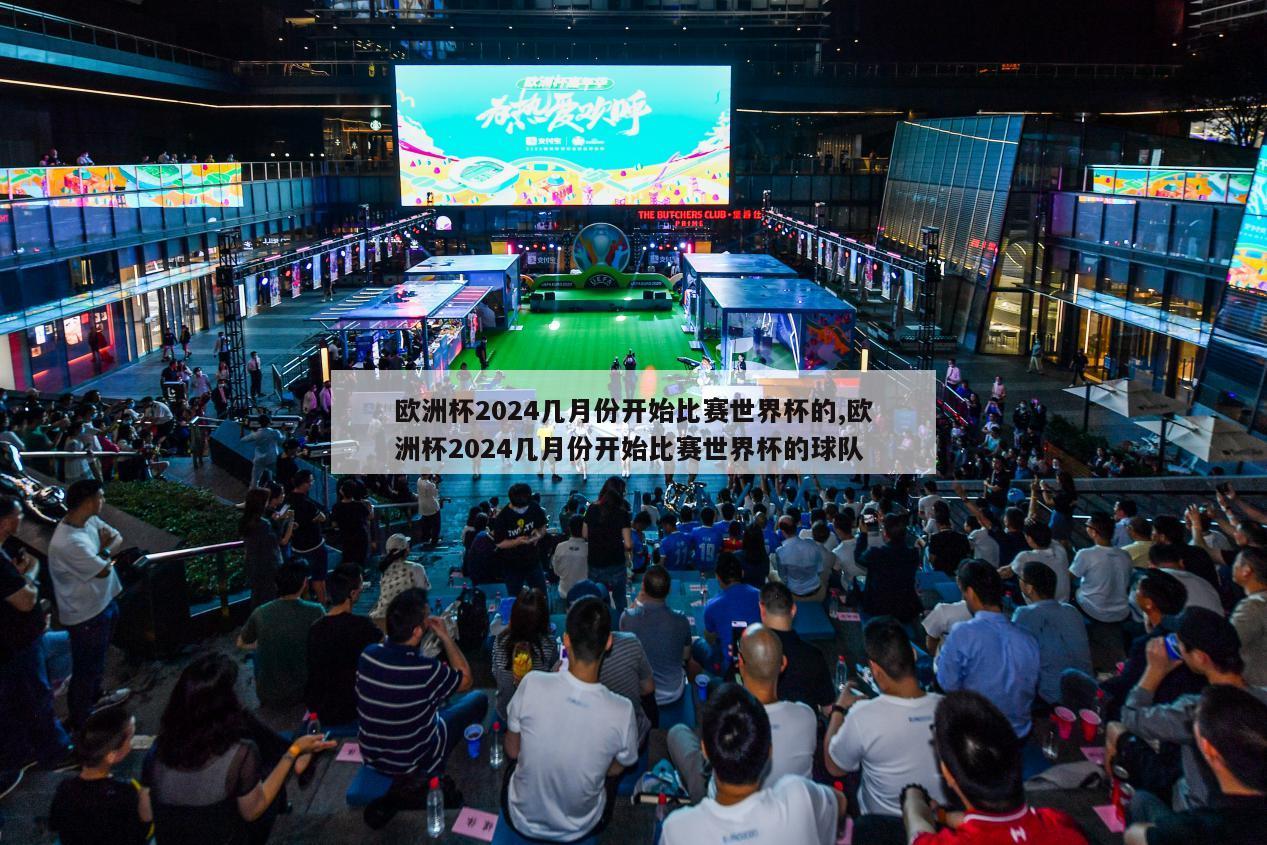 欧洲杯2024几月份开始比赛世界杯的,欧洲杯2024几月份开始比赛世界杯的球队