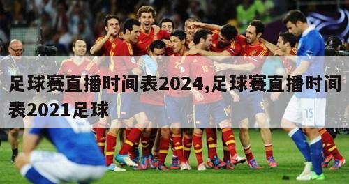 足球赛直播时间表2024,足球赛直播时间表2021足球