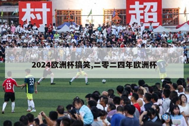 2024欧洲杯搞笑,二零二四年欧洲杯