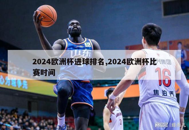 2024欧洲杯进球排名,2024欧洲杯比赛时间