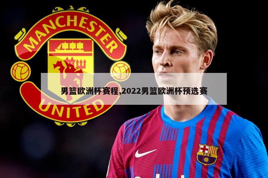 男篮欧洲杯赛程,2022男篮欧洲杯预选赛