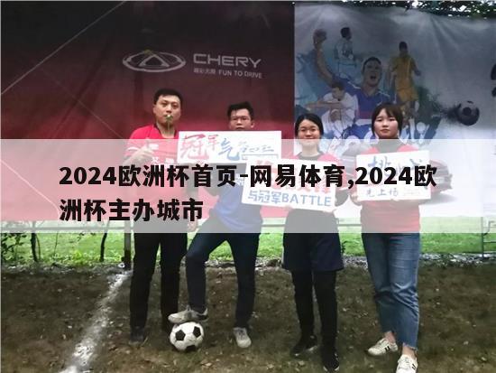 2024欧洲杯首页-网易体育,2024欧洲杯主办城市