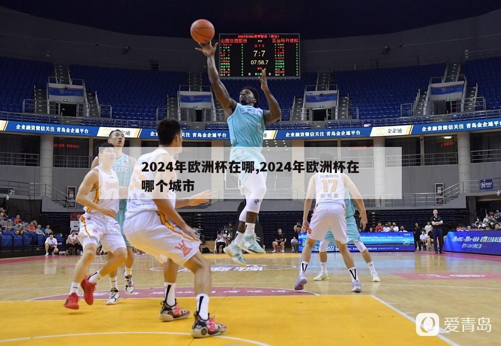 2024年欧洲杯在哪,2024年欧洲杯在哪个城市