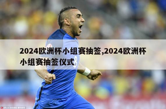 2024欧洲杯小组赛抽签,2024欧洲杯小组赛抽签仪式