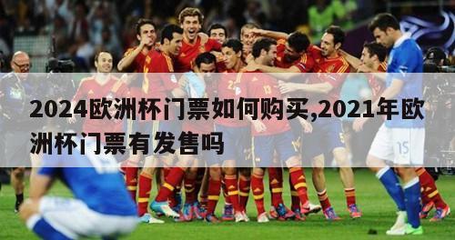 2024欧洲杯门票如何购买,2021年欧洲杯门票有发售吗