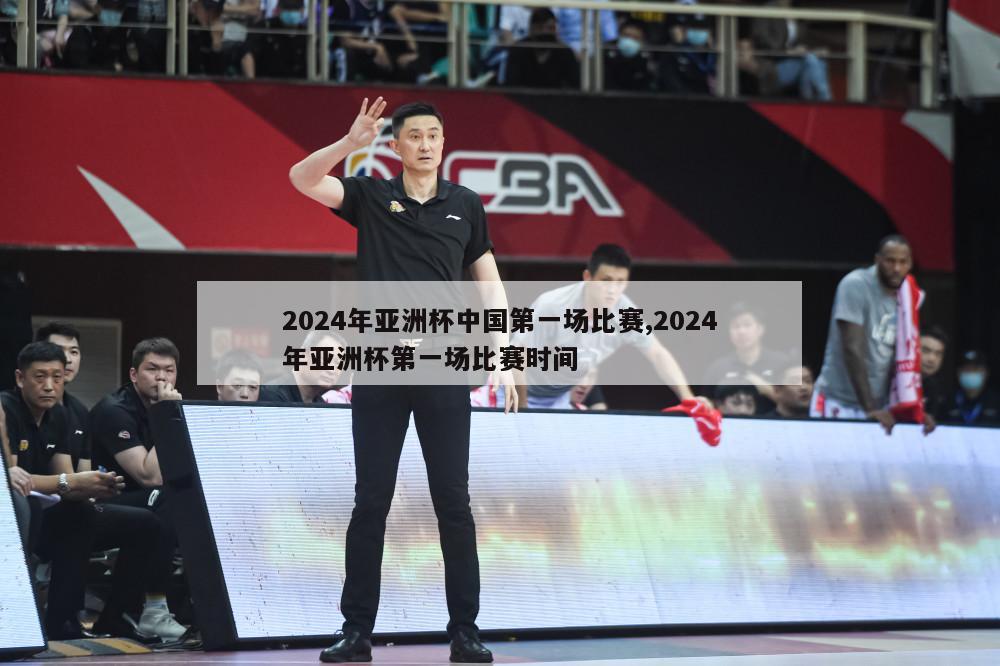 2024年亚洲杯中国第一场比赛,2024年亚洲杯第一场比赛时间