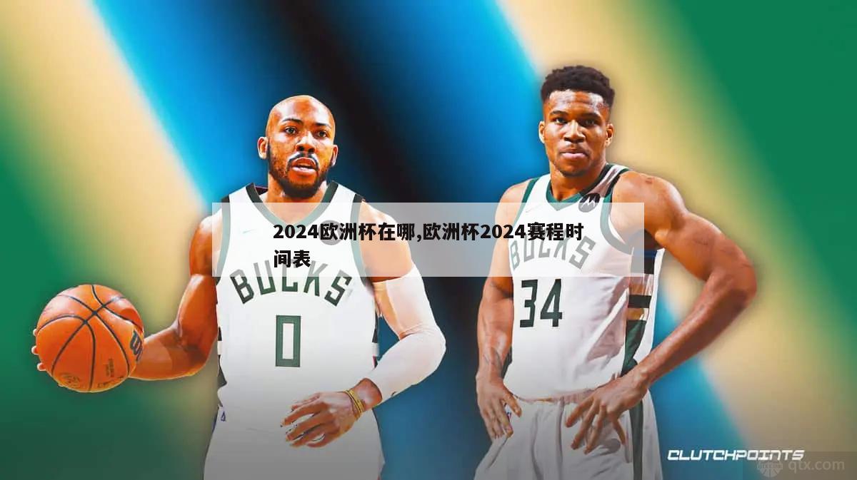 2024欧洲杯在哪,欧洲杯2024赛程时间表