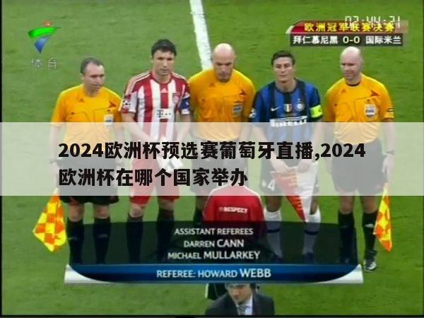 2024欧洲杯预选赛葡萄牙直播,2024欧洲杯在哪个国家举办