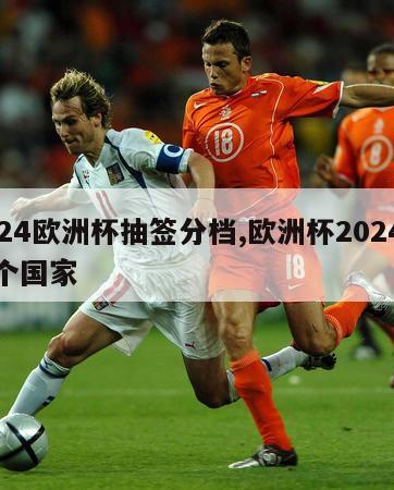 2024欧洲杯抽签分档,欧洲杯2024在哪个国家