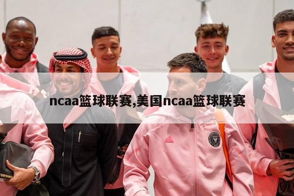 ncaa篮球联赛,美国ncaa篮球联赛