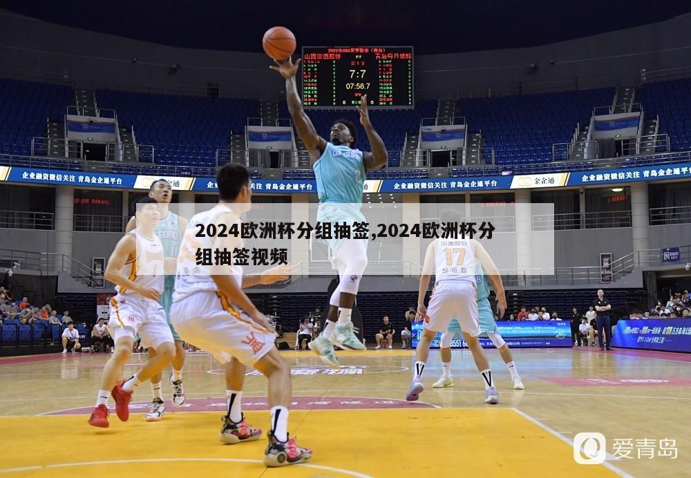 2024欧洲杯分组抽签,2024欧洲杯分组抽签视频