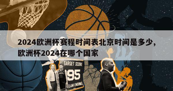 2024欧洲杯赛程时间表北京时间是多少,欧洲杯2024在哪个国家