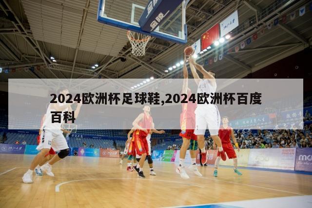 2024欧洲杯足球鞋,2024欧洲杯百度百科