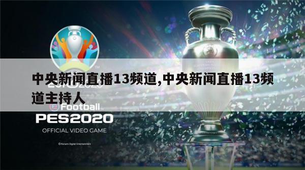 中央新闻直播13频道,中央新闻直播13频道主持人