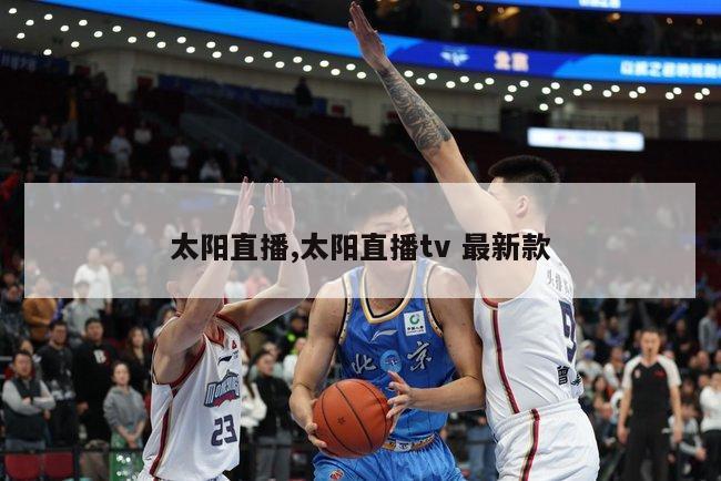 太阳直播,太阳直播tv 最新款