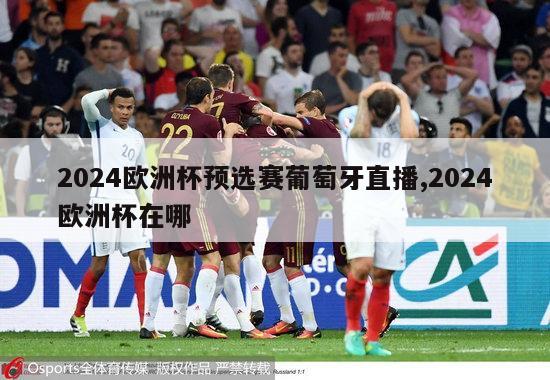 2024欧洲杯预选赛葡萄牙直播,2024欧洲杯在哪