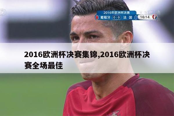 2016欧洲杯决赛集锦,2016欧洲杯决赛全场最佳