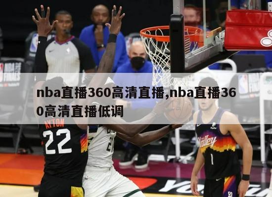 nba直播360高清直播,nba直播360高清直播低调