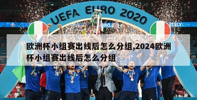 欧洲杯小组赛出线后怎么分组,2024欧洲杯小组赛出线后怎么分组