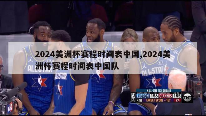 2024美洲杯赛程时间表中国,2024美洲杯赛程时间表中国队