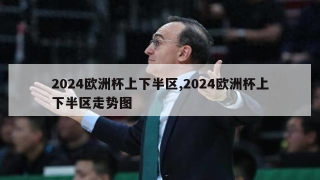 2024欧洲杯上下半区,2024欧洲杯上下半区走势图