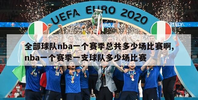 全部球队nba一个赛季总共多少场比赛啊,nba一个赛季一支球队多少场比赛