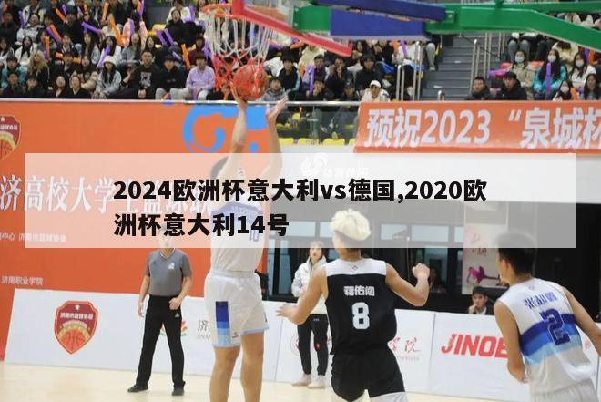 2024欧洲杯意大利vs德国,2020欧洲杯意大利14号