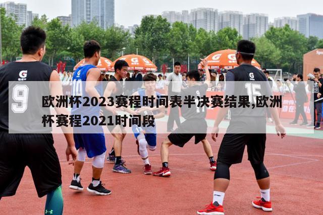 欧洲杯2023赛程时间表半决赛结果,欧洲杯赛程2021时间段