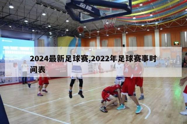 2024最新足球赛,2022年足球赛事时间表