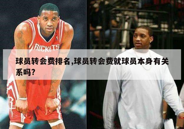 球员转会费排名,球员转会费就球员本身有关系吗?