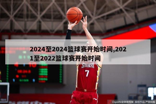 2024至2024篮球赛开始时间,2021至2022篮球赛开始时间