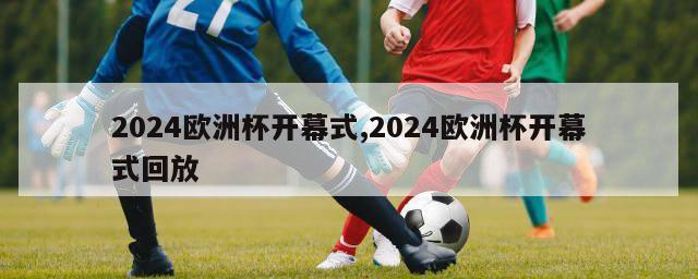 2024欧洲杯开幕式,2024欧洲杯开幕式回放