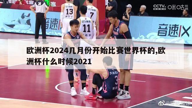 欧洲杯2024几月份开始比赛世界杯的,欧洲杯什么时候2021