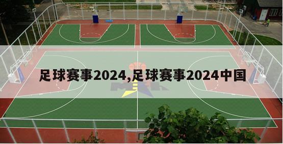 足球赛事2024,足球赛事2024中国