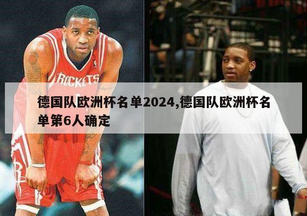 德国队欧洲杯名单2024,德国队欧洲杯名单第6人确定