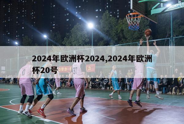 2024年欧洲杯2024,2024年欧洲杯20号