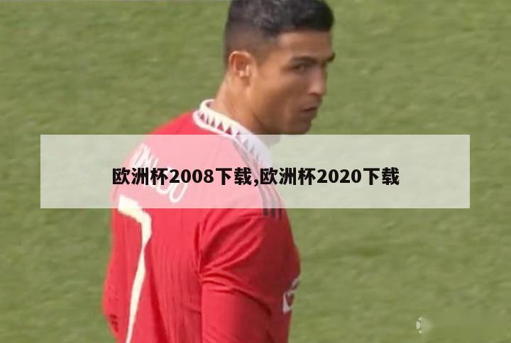 欧洲杯2008下载,欧洲杯2020下载