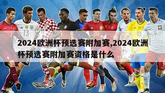 2024欧洲杯预选赛附加赛,2024欧洲杯预选赛附加赛资格是什么