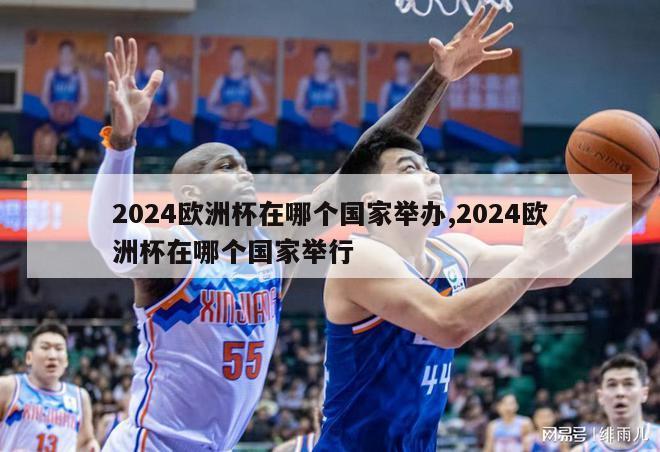 2024欧洲杯在哪个国家举办,2024欧洲杯在哪个国家举行