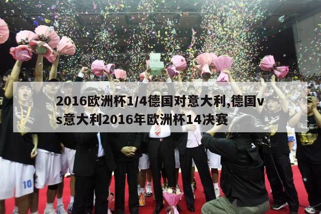 2016欧洲杯1/4德国对意大利,德国vs意大利2016年欧洲杯14决赛