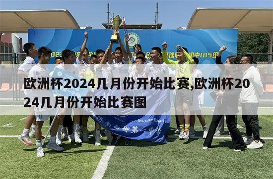 欧洲杯2024几月份开始比赛,欧洲杯2024几月份开始比赛图