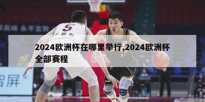 2024欧洲杯在哪里举行,2024欧洲杯全部赛程